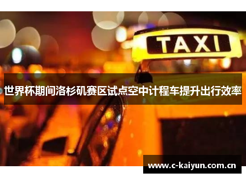 世界杯期间洛杉矶赛区试点空中计程车提升出行效率 世界杯期间洛杉矶赛区试点空中计程车提升出行效率