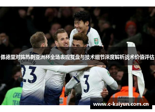 佩德里对阵热刺亚洲杯全场表现复盘与技术细节深度解析战术价值评估 佩德里对阵热刺亚洲杯全场表现复盘与技术细节深度解析战术价值评估