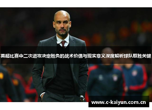 英超比赛中二次进攻决定胜负的战术价值与现实意义深度解析球队取胜关键 英超比赛中二次进攻决定胜负的战术价值与现实意义深度解析球队取胜关键